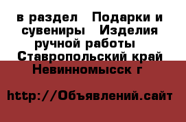  в раздел : Подарки и сувениры » Изделия ручной работы . Ставропольский край,Невинномысск г.